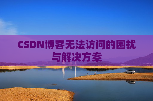 CSDN博客无法访问的困扰与解决方案