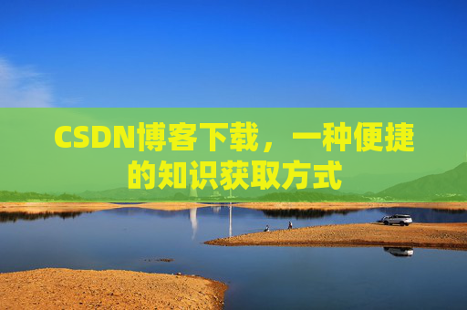 CSDN博客下载，一种便捷的知识获取方式